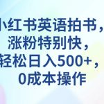 小红书英语拍书，涨粉特别快，轻松日入500+，0成本操作