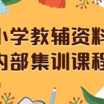 小学教辅资料，内部集训保姆级教程，私域一单收益29-129（教程+资料）