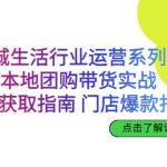 同城生活行业运营系列课：本地团购带货实战，流量获取指南 门店爆款打造