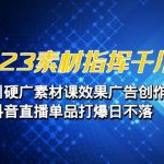 2023素材 指挥千川，千川硬广素材课效果广告创作，抖音直播单品打爆日不落