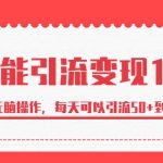 万能引流变现1.0，简单无脑操作，每天可以引流50+到100+