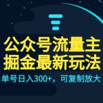 公众号流量主升级玩法，单号日入300+，可复制放大，全AI操作