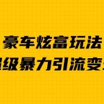 豪车炫富独家玩法，暴力引流多重变现，手把手教学