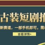 古装短剧推广，全新赛道，一部手机即可，简单上手。