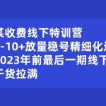（8528期）某收费线下特训营：0-10+放量稳号精细化运营，2023年前最后一期线下课，…