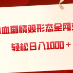 （8517期）狗血剧情多渠道变现，双形态全网布局，轻松日入1000＋，保姆级项目拆解