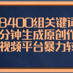（8471期）8400组关键词，一分钟生成原创作品，各大短视频平台暴力转化变现