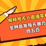（8296期）微信视频号无人直播零粉变现，全网首发每天暴力掘金四五百