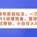 （8286期）视频号原创玩法，一刀不剪提升5倍播放量，直接搬也能过原创，小白日入500+