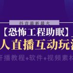 （8259期）抖音最新最火【恐怖工程助眠】无人直播互动玩法（含全套开播教程+软件+…