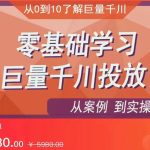 千川付费投流实操课，从案例到实操讲解，零基础学习巨量千川投放（价值1280）【更新】