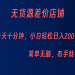 无货源差价小店，每天10分钟小白轻松日入200+，操作简单