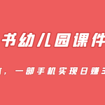 [小红书]蓝海赛道，小红书幼儿园课件资源，0成本，一部手机实现日赚300+