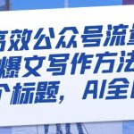 最高效公众号流量主爆文写作方法，仅需一个标题，AI全自动生成【揭秘】