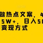 冷门软件做热点文案，4天涨粉4.5W+，日入500+，多种变现方式【揭秘】