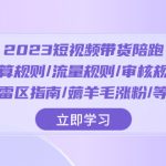 （8092期）2023短视频·带货陪跑：运算规则/流量规则/审核规则/雷区指南/薅羊毛涨粉..