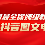 （8089期）全网最全教程，手把手教你玩赚抖音图文电商，小白闭眼月入10000+