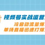（8062期）视频号实战运营课2.0，冷启动流量爆发，单场直播迅速打爆直播间