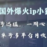 （8043期）全网爆火动画ip，多平台捞金，单号月收入8k+！可批量操作。（附拓展玩法）