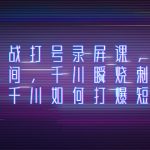 （8020期）千川实战打号录屏课，千川打爆直播间，千川瞬烧刺激自然流，千川如何打…