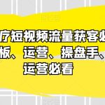 民营医疗短视频流量获客必备指南，老板、运营、操盘手、白号运营必看