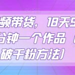 抖音视频带货，18天9.6w佣金，几分钟一个作品（附快速破千粉方法）【揭秘】