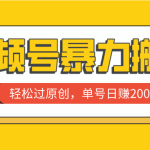 （7979期）视频号暴力搬运，轻松过原创，单号日赚2000+