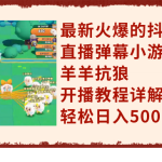 （7967期）最新火爆的抖音直播弹幕小游戏羊羊抗狼，开播教程详解，轻松日入500+