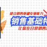 （7957期）销售基础特训营，建立销售基础专业能力，让你在日常销售活动里游刃余