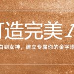 （7948期）打造完美IP：从小白到女神，建立专属你的金字塔招牌（15节课）