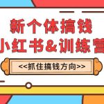 （7937期）新个体·搞钱-小红书训练营：实战落地运营方法，抓住搞钱方向，每月多搞2w+