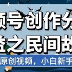 视频号创作分成收益之民间故事，AI生成原创视频，小白新手可做【揭秘】