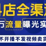 抖店全渠道百万流量曝光实操，不开播不发视频带货