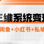 （7898期）三维系统变现项目：普通人首选-年入百万的翻身项目，闲鱼+小红书+私域