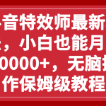 （7897期）抖音特效师最新玩法，小白也能月入10000+，无脑操作保姆级教程
