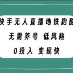 （7823期）快手无人直播地铁跑酷，无需养号，低投入零风险变现快
