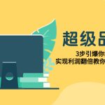 #原创
                                 
                                                                （7778期）超级/品牌课，3步引爆你的产品销量，实现利润翻倍教你落地做好品牌的课