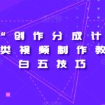视频号“创作分成计划”2.0四大类视频制作教程+小白五技巧【揭秘】