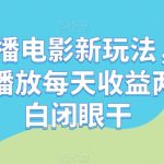 无人直播电影新玩法，24小时循环播放每天收益两千+小白闭眼干【揭秘】