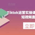 #原创
                                 
                                                                Tiktok运营实操课程，海外版抖音短视频直播带货
