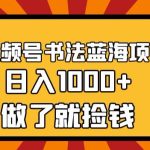 视频号书法蓝海项目，玩法简单，日入1000+【揭秘】