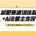 #原创
                                 
                                                                全新减肥赛道AI流量主+训练营变现玩法教程，蓝海冷门赛道小白轻松上手，月入10000+【揭秘】