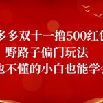 拼多多双十一撸500红包野路子偏门玩法，啥也不懂的小白也能学会【揭秘】