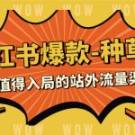 （7671期）2023小红书爆款-种草营，最值得入局的站外流量渠道（22节课）