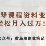 黄岛主·钢琴课程资料变现分享课，视频版一条龙实操玩法分享给你
