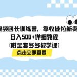 （7565期）多多视频团长训练营，靠收徒拉新卖课，日入500+详细教程(附全套多多教学课)