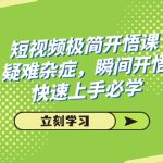 （7544期）短视频极简-开悟课，疑难杂症，瞬间开悟，快速上手必学（28节课）