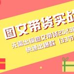 （7496期）图文带货实战课：无需出镜图文带货2023新风口，快速出爆款（33节）