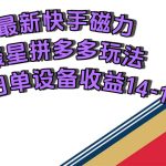 （7483期）最新快手磁力聚星撸拼多多玩法，单设备单日收益14—17元
