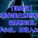 （7465期）【保姆级】  制作Ai美女原创视频吸男粉项目.小白日收入2000+（附素材工具）